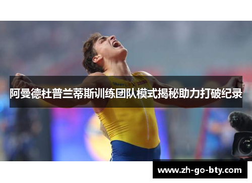 阿曼德杜普兰蒂斯训练团队模式揭秘助力打破纪录