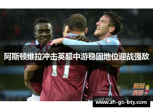 阿斯顿维拉冲击英超中游稳固地位迎战强敌