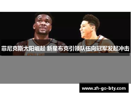 菲尼克斯太阳崛起 新星布克引领队伍向冠军发起冲击