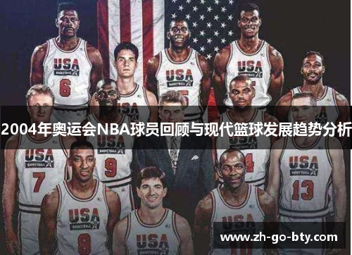2004年奥运会NBA球员回顾与现代篮球发展趋势分析 2004年奥运会NBA球员回顾与现代篮球发展趋势分析